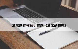 邯郸酒席制作视频小程序（酒席的视频）